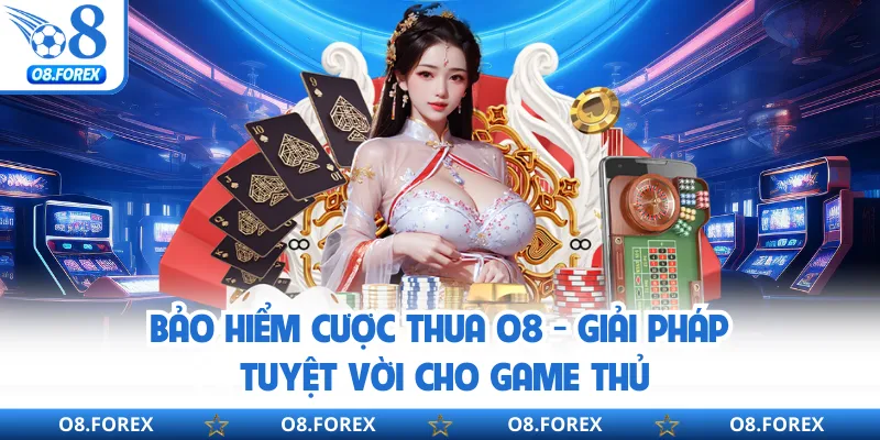 Bảo Hiểm Cược Thua O8 - Giải Pháp Tuyệt Vời Cho Game Thủ