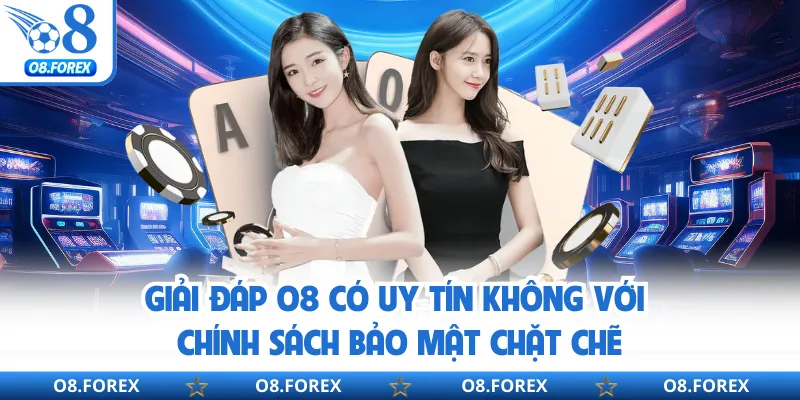 Giải đáp O8 có uy tín không với chính sách bảo mật chặt chẽ