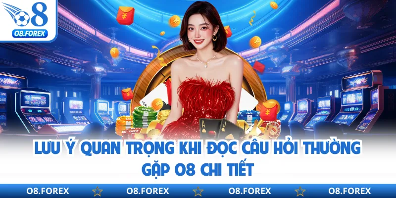 Lưu ý quan trọng khi đọc câu hỏi thường gặp O8 chi tiết