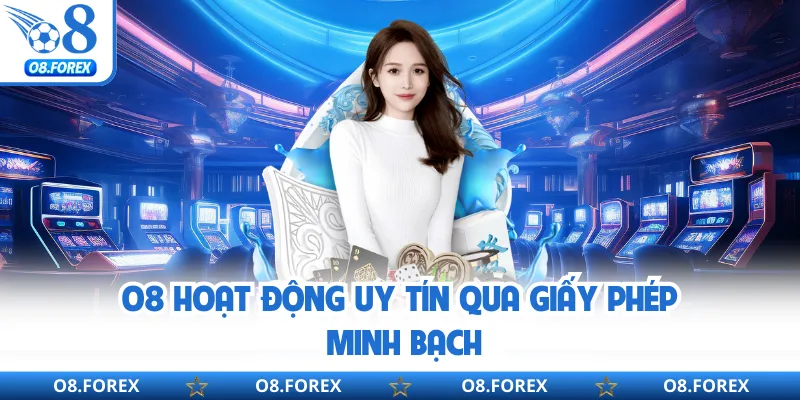 O8 hoạt động uy tín qua giấy phép minh bạch