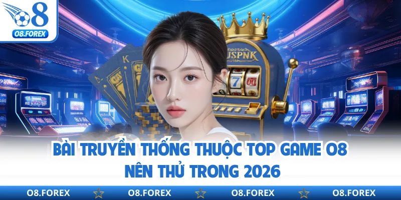 Bài truyền thống thuộc top game O8 nên thử trong 2026