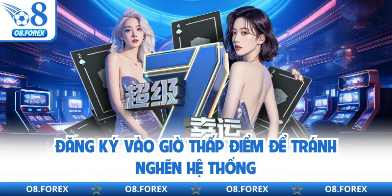 Đăng ký vào giờ thấp điểm để tránh nghẽn hệ thống