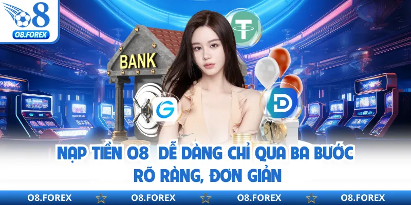 Nạp tiền O8 dễ dàng chỉ qua ba bước rõ ràng, đơn giản
