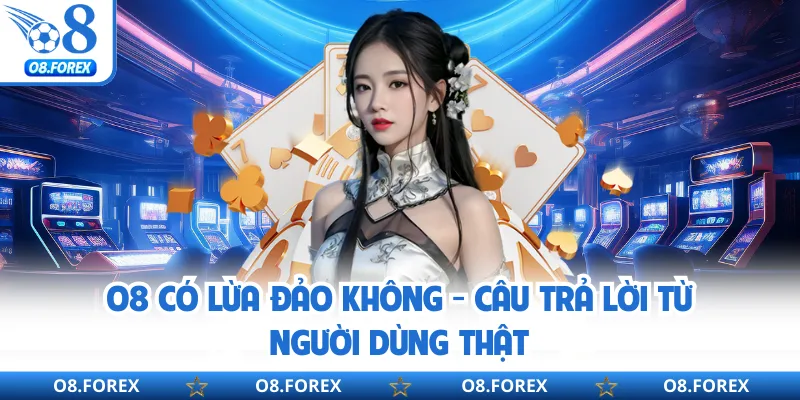 O8 Có Lừa Đảo Không - Câu Trả Lời Từ Người Dùng Thật