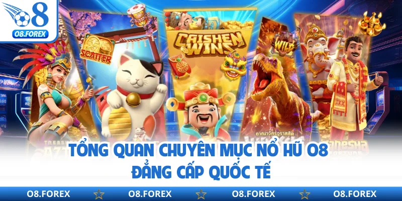 Tổng quan chuyên mục nổ hũ O8 đẳng cấp quốc tế