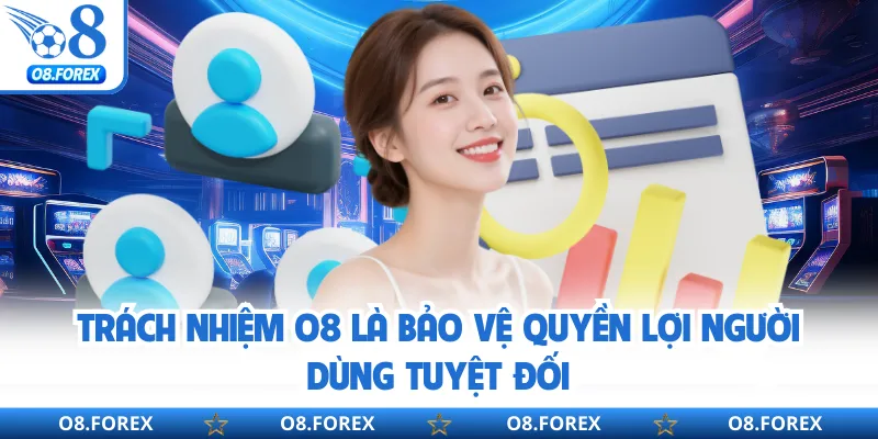 Trách nhiệm O8 là bảo vệ quyền lợi người dùng tuyệt đối